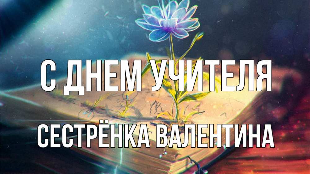 Открытка на каждый день с именем, Сестрёнка-Валентина С днем учителя с днем учителя Прикольная открытка с пожеланием онлайн скачать бесплатно 