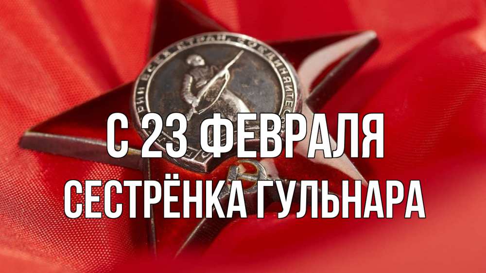 Открытка на каждый день с именем, Сестрёнка-Гульнара С 23 февраля 23 февраля Прикольная открытка с пожеланием онлайн скачать бесплатно 