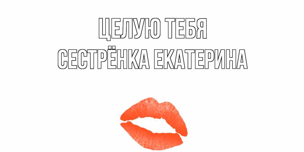 Открытка на каждый день с именем, Сестрёнка-Екатерина Целую тебя поцелуй Прикольная открытка с пожеланием онлайн скачать бесплатно 