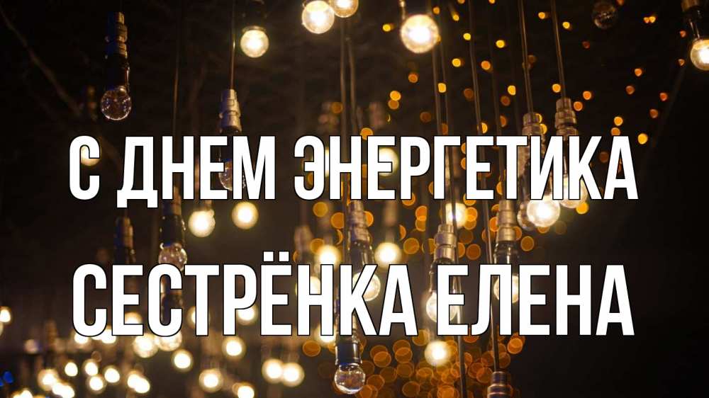 Открытка на каждый день с именем, Сестрёнка-Елена С днем энергетика гирлянда Прикольная открытка с пожеланием онлайн скачать бесплатно 