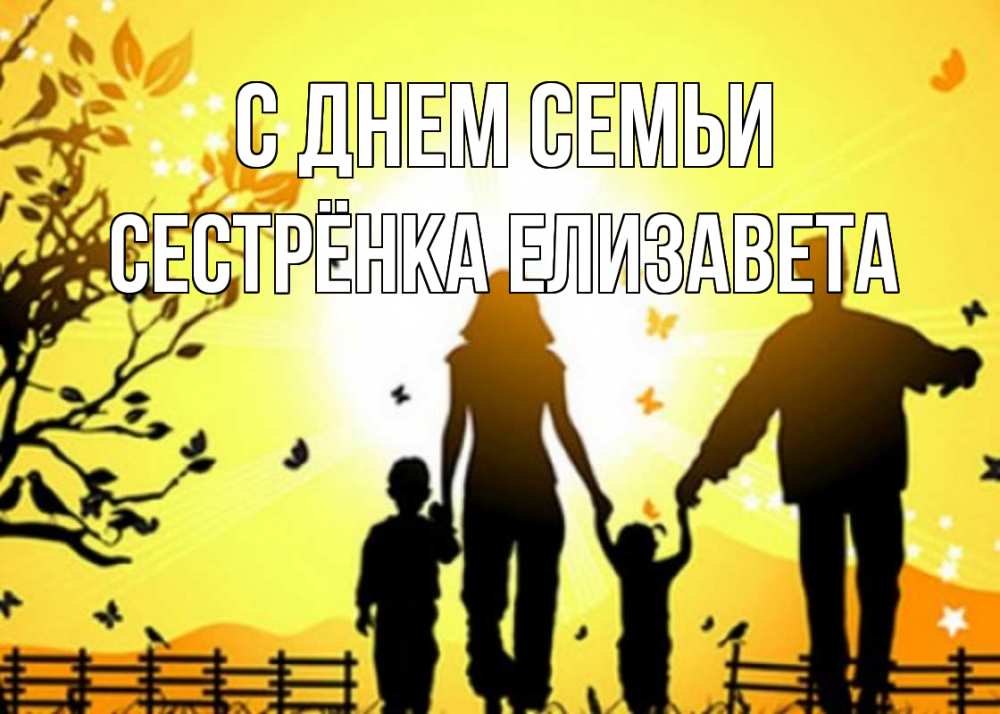 Открытка на каждый день с именем, Сестрёнка-Елизавета С днем семьи семья, тени Прикольная открытка с пожеланием онлайн скачать бесплатно 