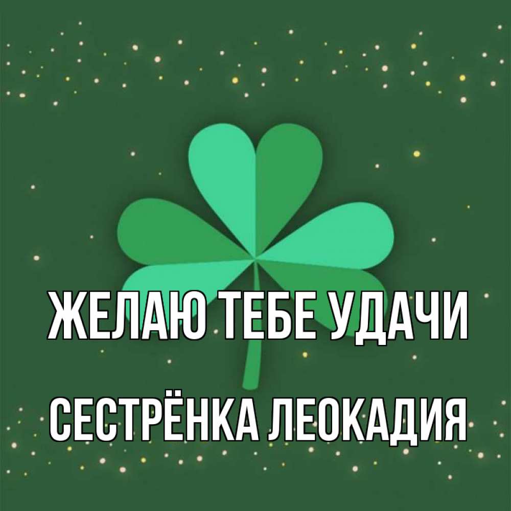 Открытка на каждый день с именем, Сестрёнка-Леокадия Желаю тебе удачи лист клевера Прикольная открытка с пожеланием онлайн скачать бесплатно 