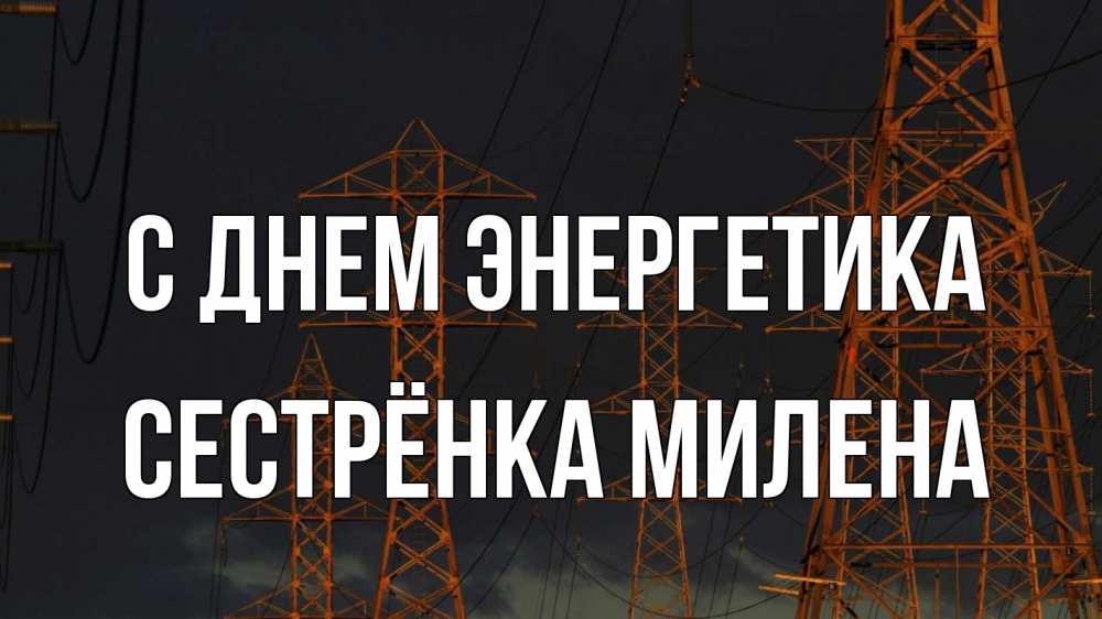 Открытка на каждый день с именем, Сестрёнка-Милена С днем энергетика ночь, лэп Прикольная открытка с пожеланием онлайн скачать бесплатно 