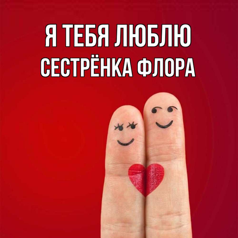 Открытка на каждый день с именем, Сестрёнка-Флора Я тебя люблю одно целое Прикольная открытка с пожеланием онлайн скачать бесплатно 