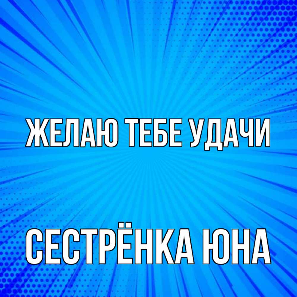Открытка на каждый день с именем, Сестрёнка-Юна Желаю тебе удачи на удачу Прикольная открытка с пожеланием онлайн скачать бесплатно 