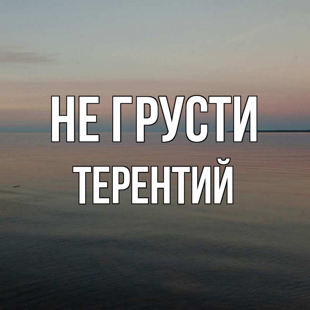 Открытка на каждый день с именем, Терентий Не грусти водная гладь Прикольная открытка с пожеланием онлайн скачать бесплатно 