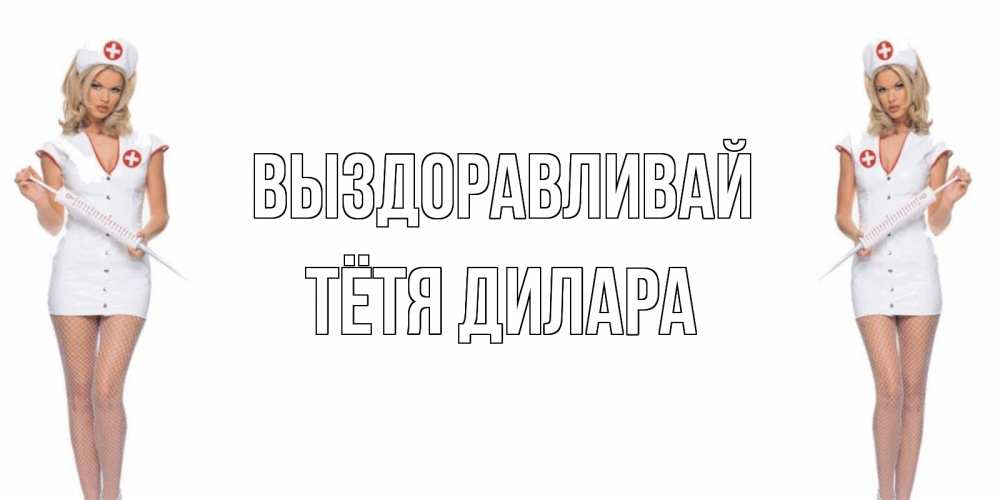 Открытка на каждый день с именем, Тётя-Дилара Выздоравливай открытки с медсестрой Прикольная открытка с пожеланием онлайн скачать бесплатно 