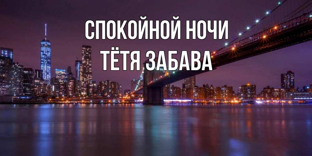 Открытка на каждый день с именем, Тётя-Забава Спокойной ночи ночной мост Прикольная открытка с пожеланием онлайн скачать бесплатно 