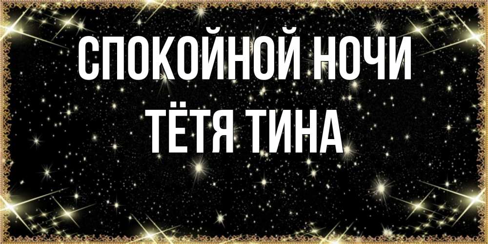 Открытка на каждый день с именем, Тётя-Тина Спокойной ночи засыпаем под звездами Прикольная открытка с пожеланием онлайн скачать бесплатно 