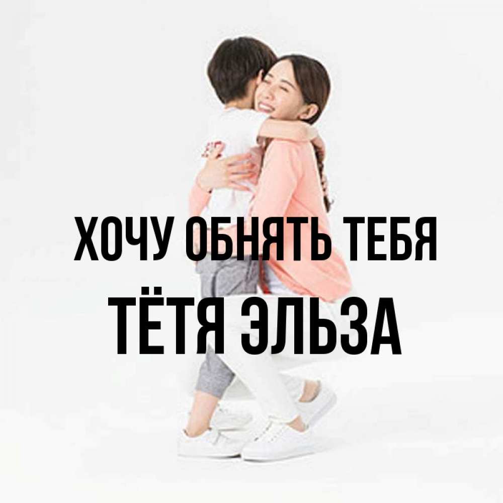 Открытка на каждый день с именем, Тётя-Эльза Хочу обнять тебя соскучилась по сыну Прикольная открытка с пожеланием онлайн скачать бесплатно 