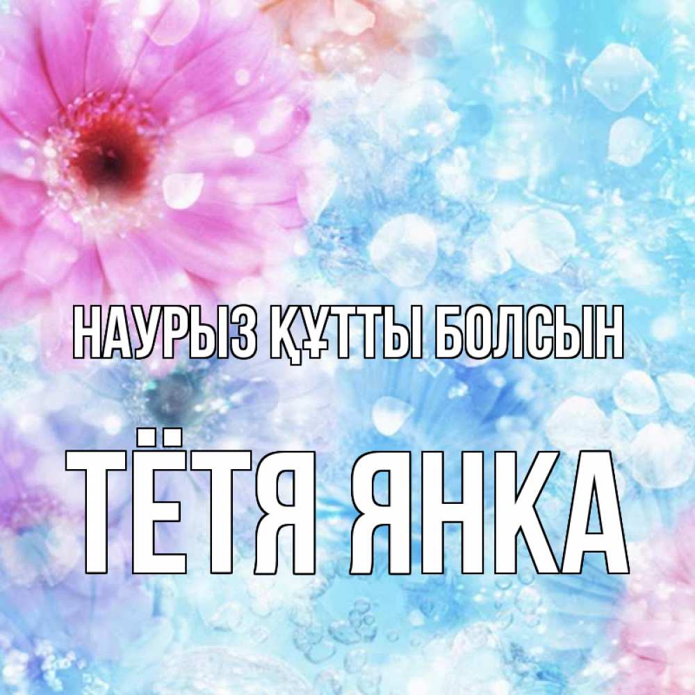 Открытка на каждый день с именем, Тётя-Янка Наурыз құтты болсын цветы Прикольная открытка с пожеланием онлайн скачать бесплатно 