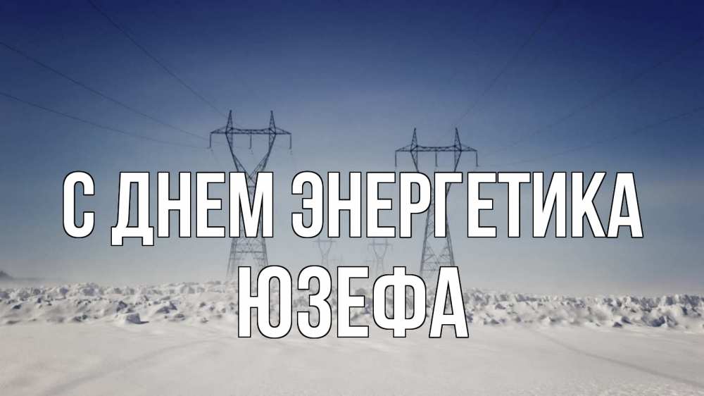Открытка на каждый день с именем, Юзефа С днем энергетика снег зима Прикольная открытка с пожеланием онлайн скачать бесплатно 
