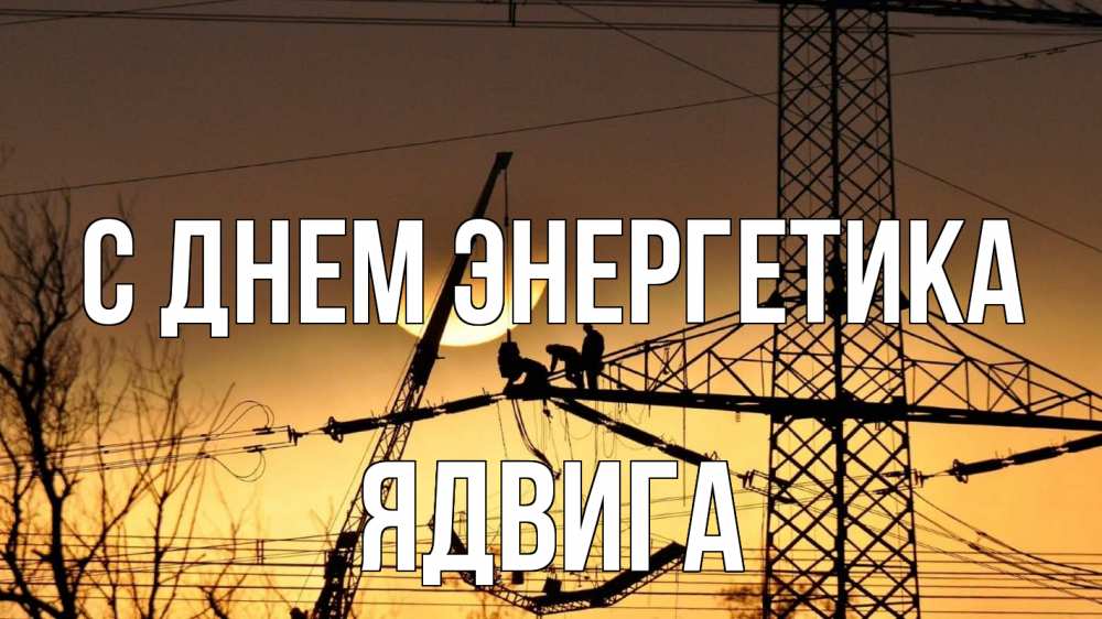 Открытка на каждый день с именем, Ядвига С днем энергетика ЛЭП ремонт закат Прикольная открытка с пожеланием онлайн скачать бесплатно 
