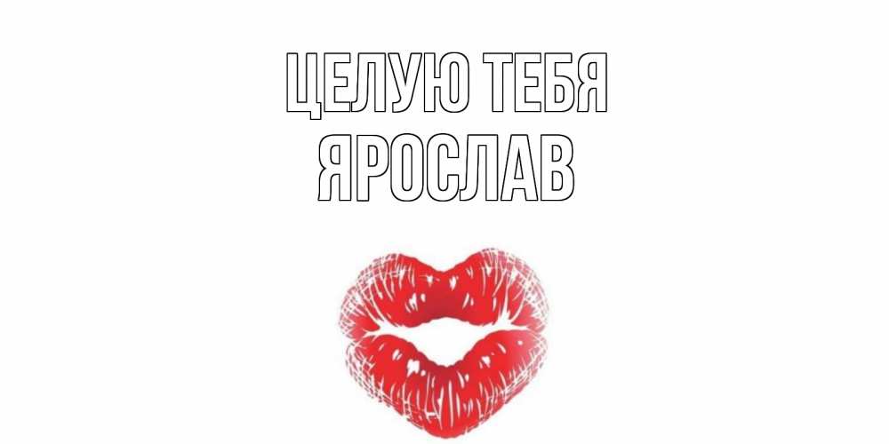 Открытка на каждый день с именем, Ярослав Целую тебя поцелуй Прикольная открытка с пожеланием онлайн скачать бесплатно 