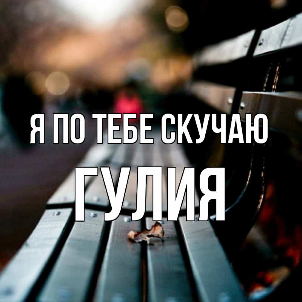 Открытка на каждый день с именем, Гулия Я по тебе скучаю приходи скорее Прикольная открытка с пожеланием онлайн скачать бесплатно 