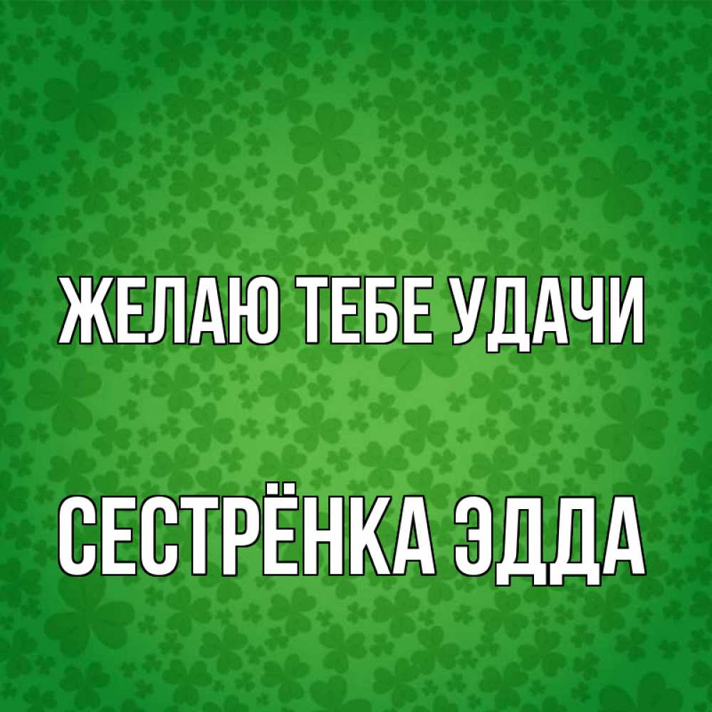 Открытка на каждый день с именем, Сестрёнка-Эдда Желаю тебе удачи много листочков на удачу Прикольная открытка с пожеланием онлайн скачать бесплатно 