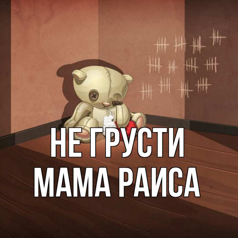 Открытка на каждый день с именем, Мама-Раиса Не грусти мишку бросила хозяйка Прикольная открытка с пожеланием онлайн скачать бесплатно 