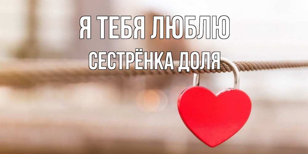 Открытка на каждый день с именем, Сестрёнка-Доля Я тебя люблю верность и любовь Прикольная открытка с пожеланием онлайн скачать бесплатно 