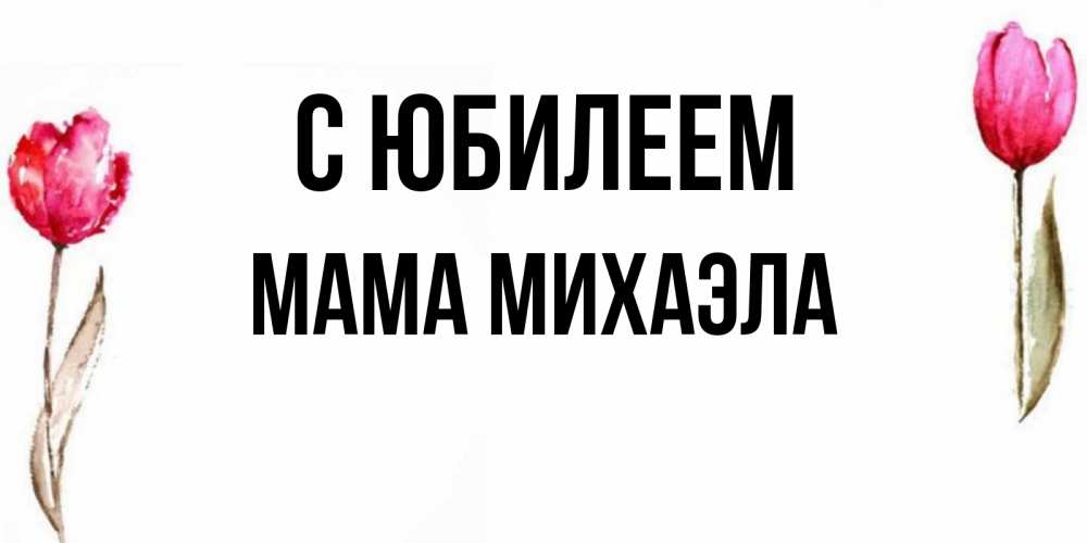 Открытка на каждый день с именем, Мама-Михаэла С юбилеем открытки акварелью с цветами Прикольная открытка с пожеланием онлайн скачать бесплатно 
