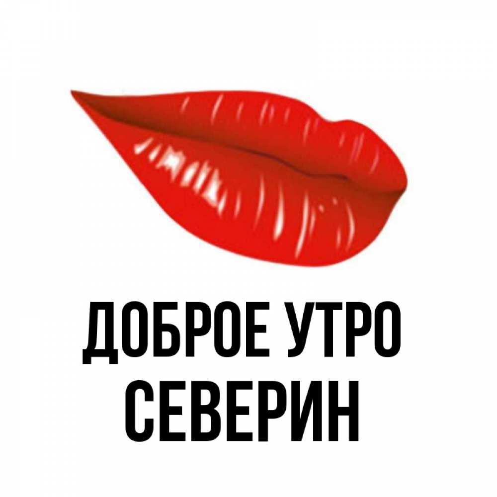 Открытка на каждый день с именем, Северин Доброе утро утрешний поцелуй Прикольная открытка с пожеланием онлайн скачать бесплатно 