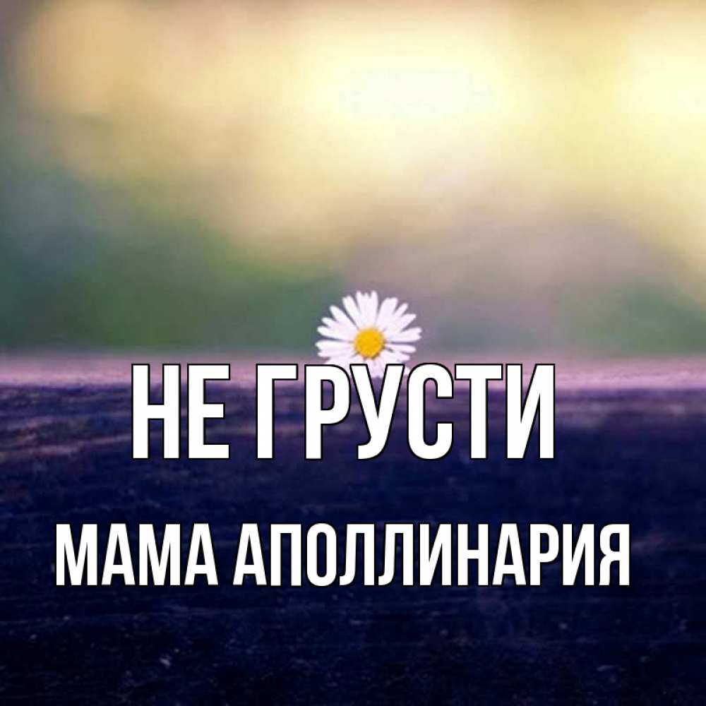 Открытка на каждый день с именем, Мама-Аполлинария Не грусти красота Прикольная открытка с пожеланием онлайн скачать бесплатно 