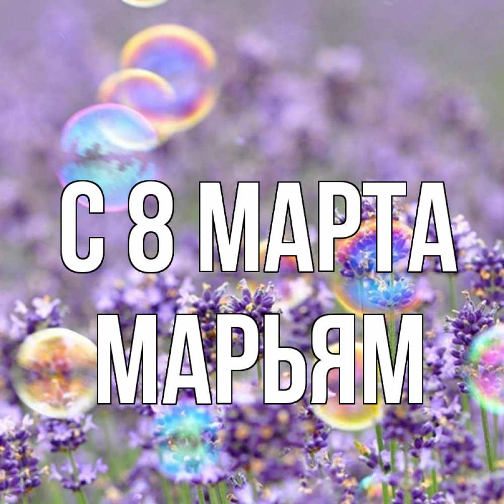 Открытка на каждый день с именем, Марьям С 8 МАРТА цветы Прикольная открытка с пожеланием онлайн скачать бесплатно 
