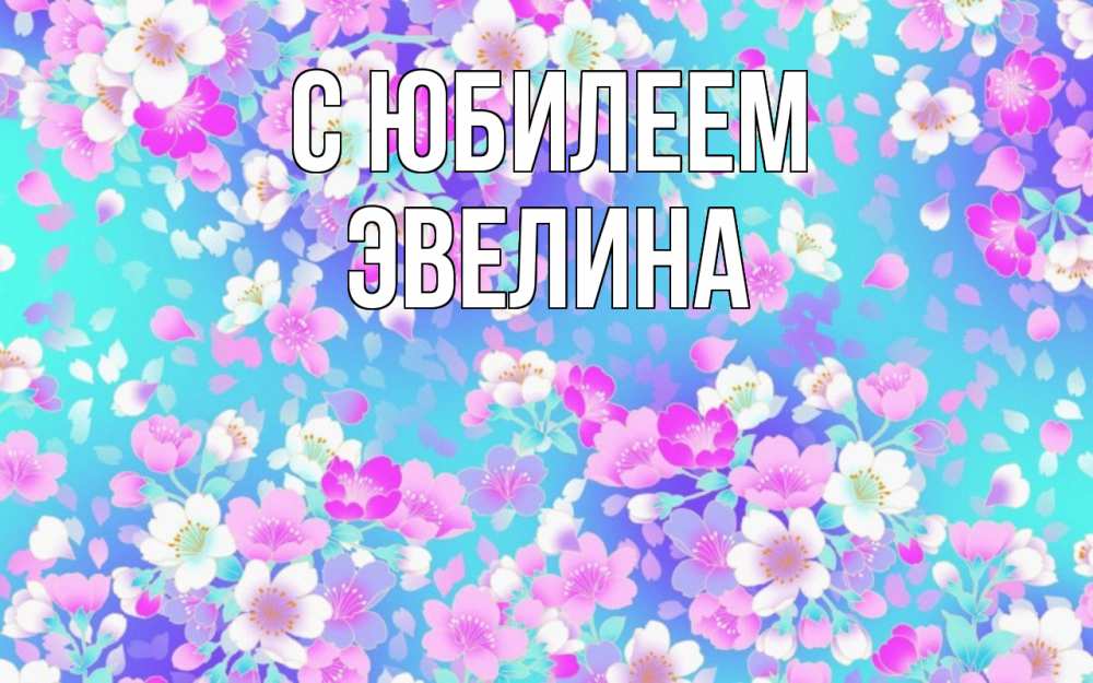 Открытка на каждый день с именем, Эвелина С юбилеем открытка с заливкой Прикольная открытка с пожеланием онлайн скачать бесплатно 