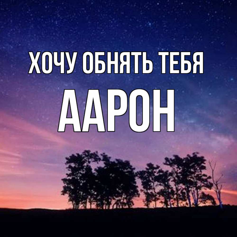 Открытка на каждый день с именем, Аарон Хочу обнять тебя силуэты деревьев Прикольная открытка с пожеланием онлайн скачать бесплатно 