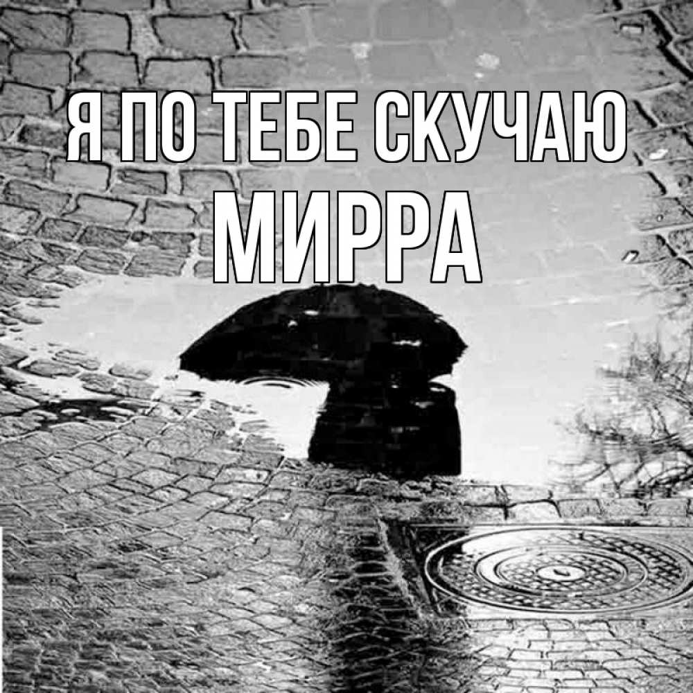 Открытка на каждый день с именем, Мирра Я по тебе скучаю зонт люк Прикольная открытка с пожеланием онлайн скачать бесплатно 