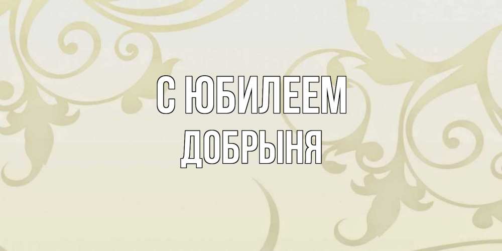 Открытка на каждый день с именем, Добрыня С юбилеем Открытка с простым фоном Прикольная открытка с пожеланием онлайн скачать бесплатно 