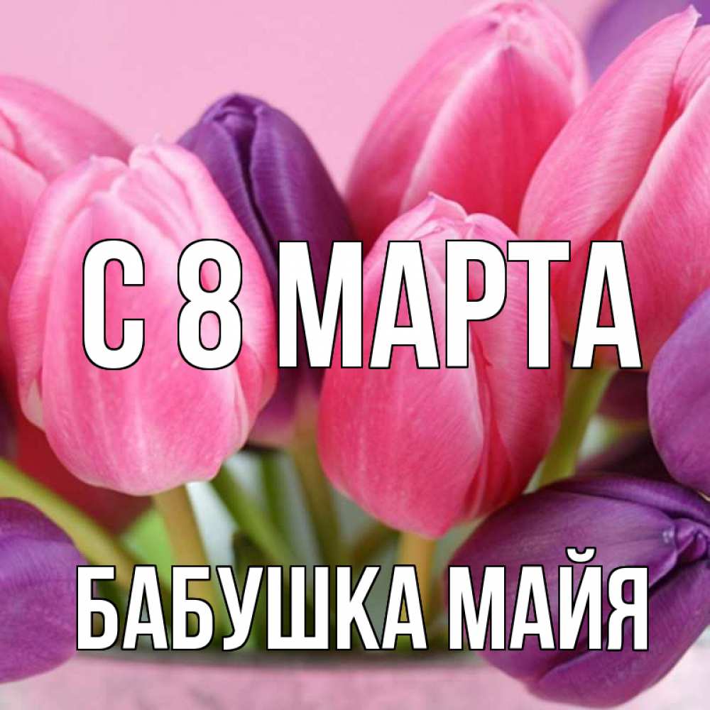 Открытка на каждый день с именем, Бабушка-Майя С 8 МАРТА маме 1 Прикольная открытка с пожеланием онлайн скачать бесплатно 