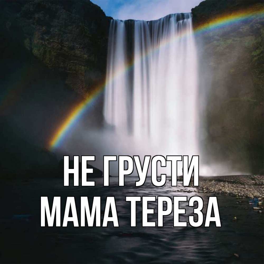 Открытка на каждый день с именем, Мама-Тереза Не грусти речка и  огромный водопад Прикольная открытка с пожеланием онлайн скачать бесплатно 