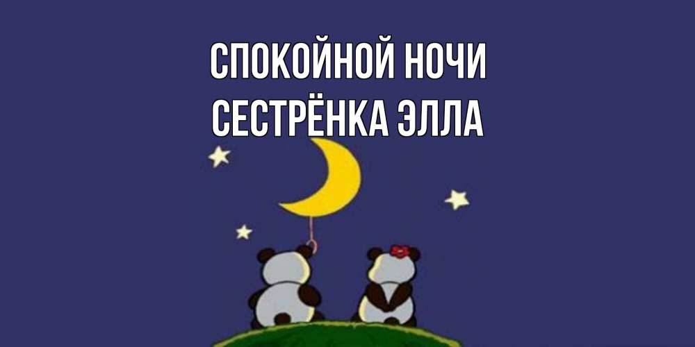 Открытка на каждый день с именем, Сестрёнка-Элла Спокойной ночи открытка с пожеланиями хорошо выспаться Прикольная открытка с пожеланием онлайн скачать бесплатно 