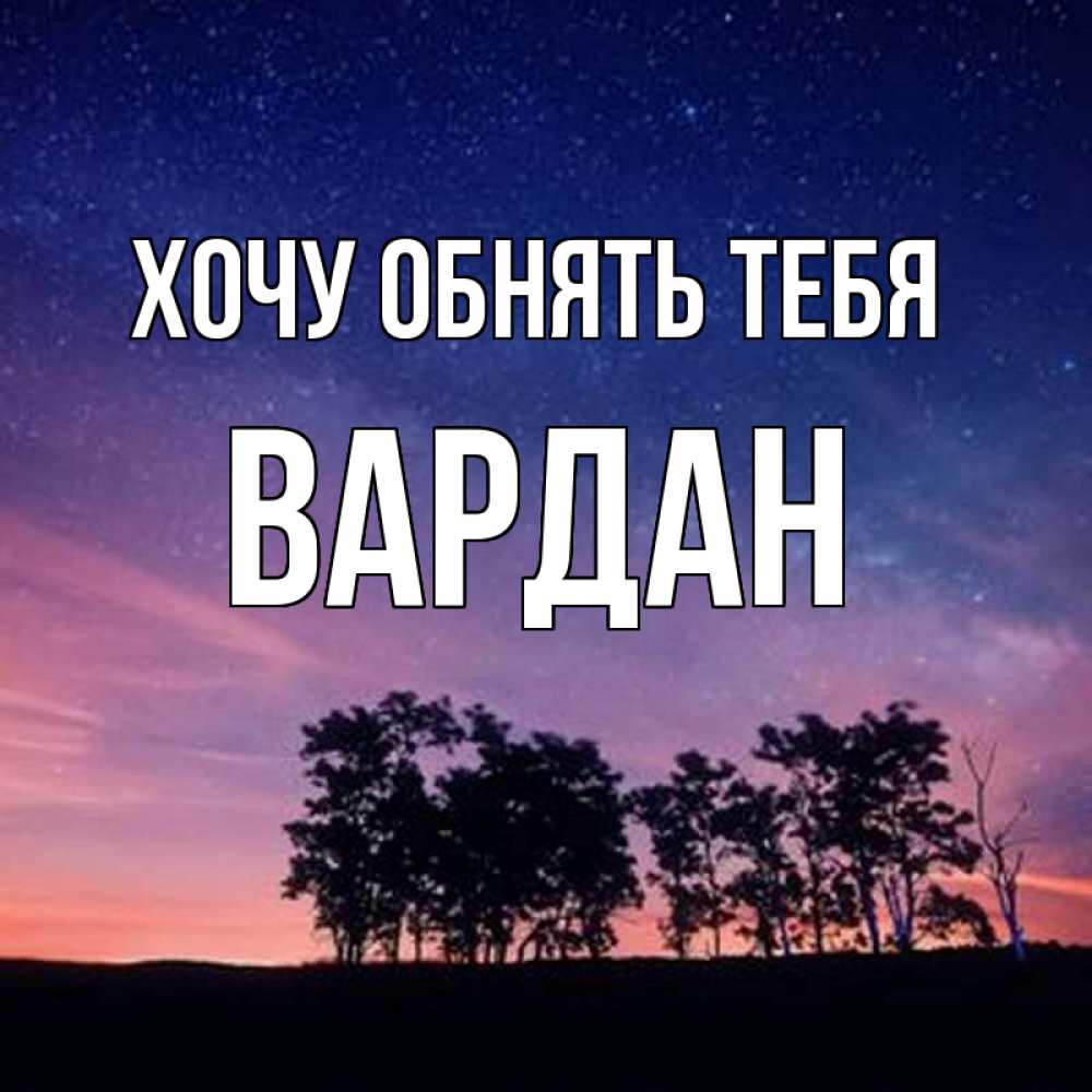 Открытка на каждый день с именем, Вардан Хочу обнять тебя силуэты деревьев Прикольная открытка с пожеланием онлайн скачать бесплатно 