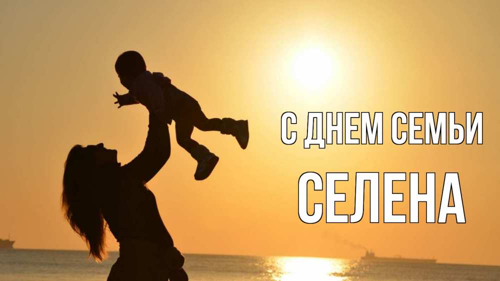 Открытка на каждый день с именем, Селена С днем семьи с днем семьи Прикольная открытка с пожеланием онлайн скачать бесплатно 