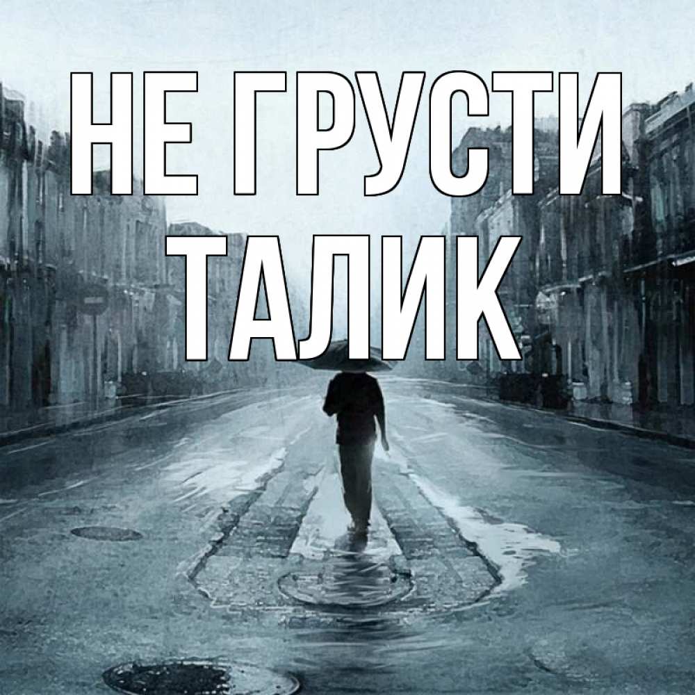 Открытка на каждый день с именем, Талик Не грусти опустевшая улица Прикольная открытка с пожеланием онлайн скачать бесплатно 