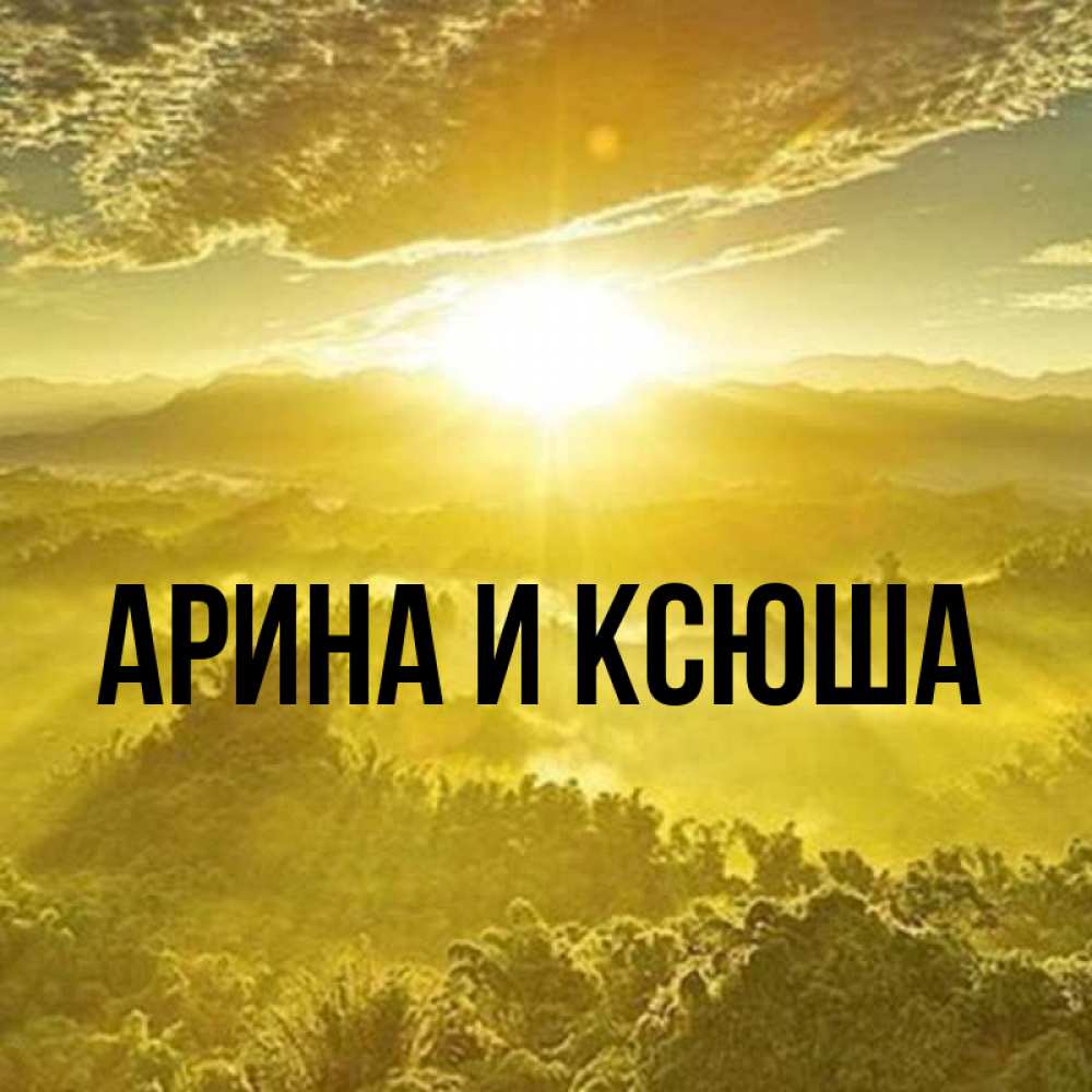 Открытка на каждый день с именем, Арина-и-Ксюша Главная леса и небо в желтом Прикольная открытка с пожеланием онлайн скачать бесплатно 