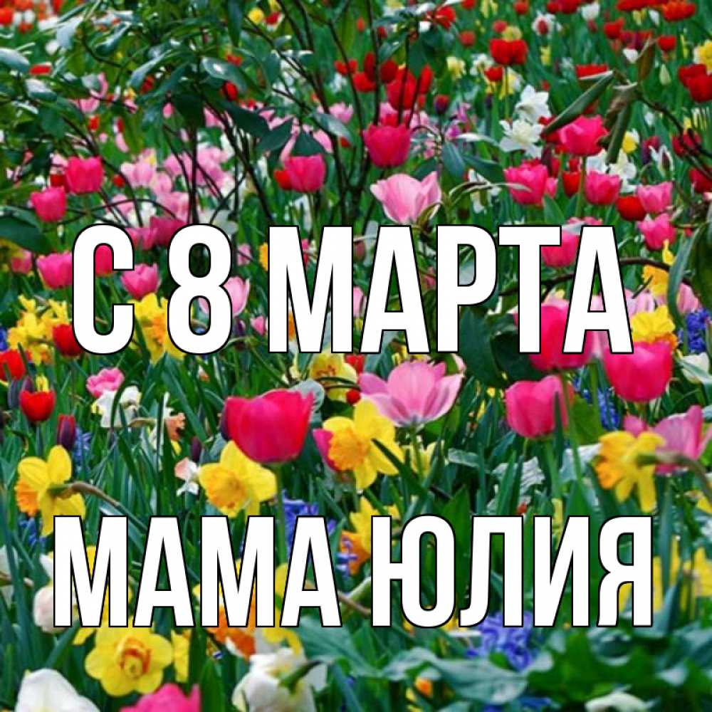 Открытка на каждый день с именем, Мама-Юлия С 8 марта с международным женским днем поздравления для женщины Прикольная открытка с пожеланием онлайн скачать бесплатно 