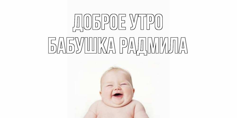 Открытка на каждый день с именем, Бабушка-Радмила Доброе утро малыш с улыбкой Прикольная открытка с пожеланием онлайн скачать бесплатно 