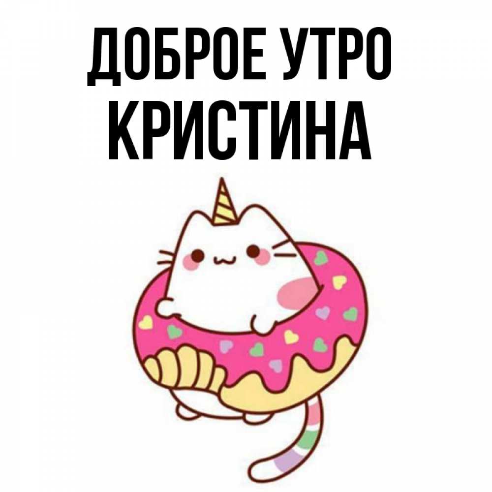 Открытка на каждый день с именем, КРИСТИНА Доброе утро кот в бублике Прикольная открытка с пожеланием онлайн скачать бесплатно 