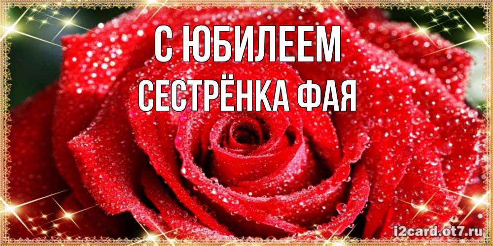 Открытка на каждый день с именем, Сестрёнка-Фая С юбилеем роса и роза. открытка с красивой розой Прикольная открытка с пожеланием онлайн скачать бесплатно 