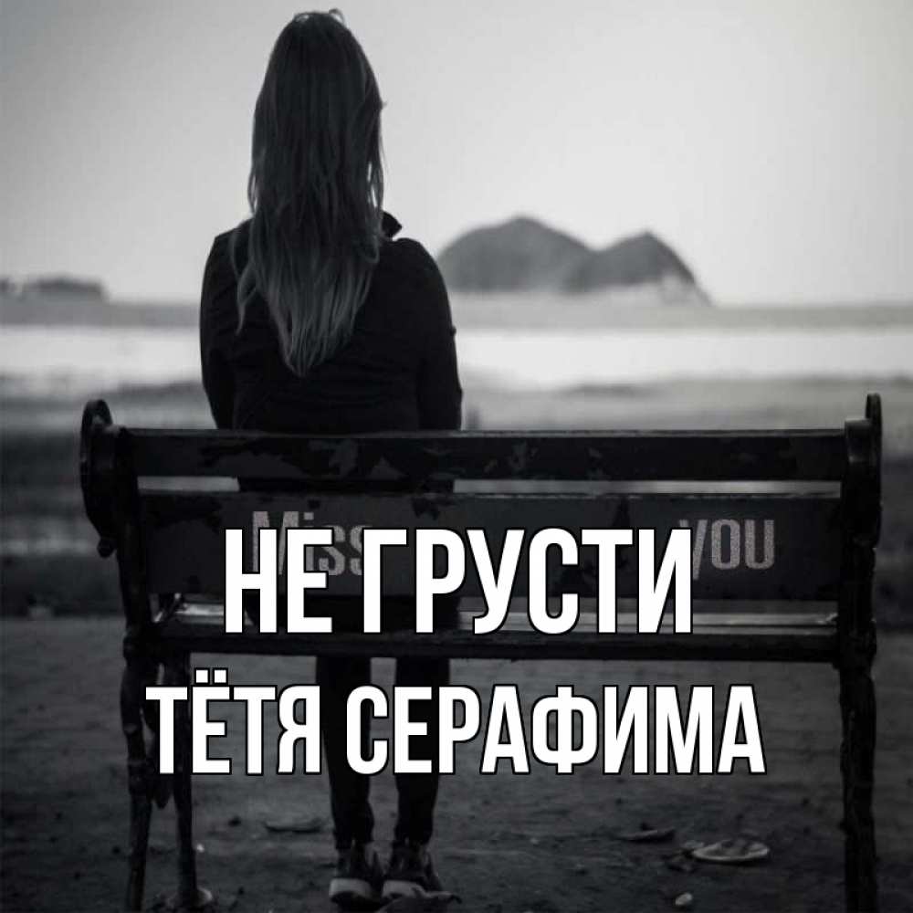 Открытка на каждый день с именем, Тётя-Серафима Не грусти смотрит на скалы Прикольная открытка с пожеланием онлайн скачать бесплатно 