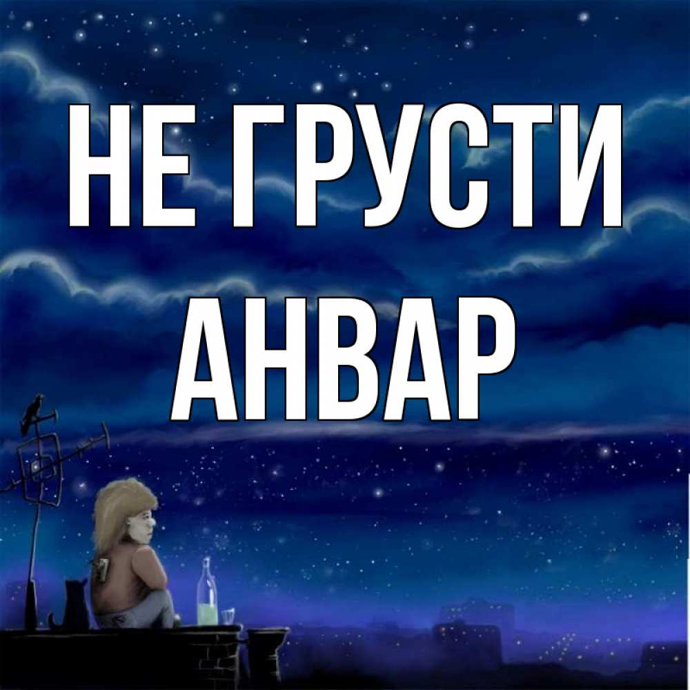 Открытка на каждый день с именем, Анвар Не грусти город с крыши Прикольная открытка с пожеланием онлайн скачать бесплатно 