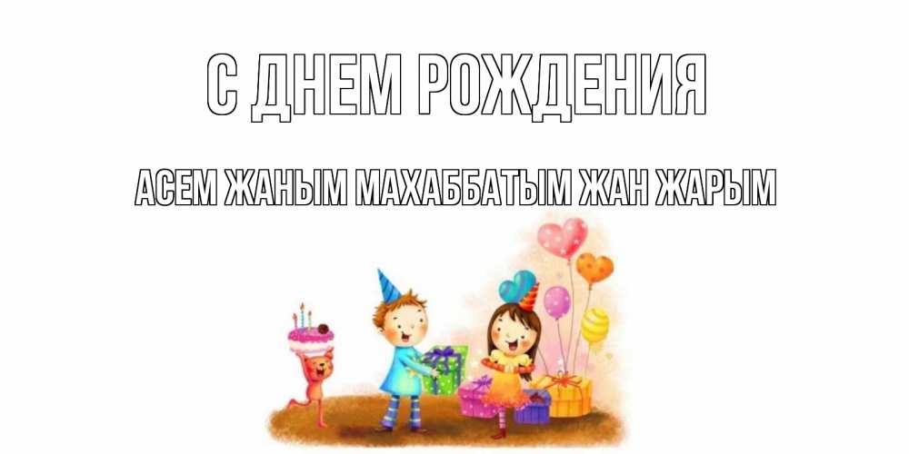 Открытка на каждый день с именем, Асем-жаным-Махаббатым-жан-жарым С днем рождения дети, подарки Прикольная открытка с пожеланием онлайн скачать бесплатно 