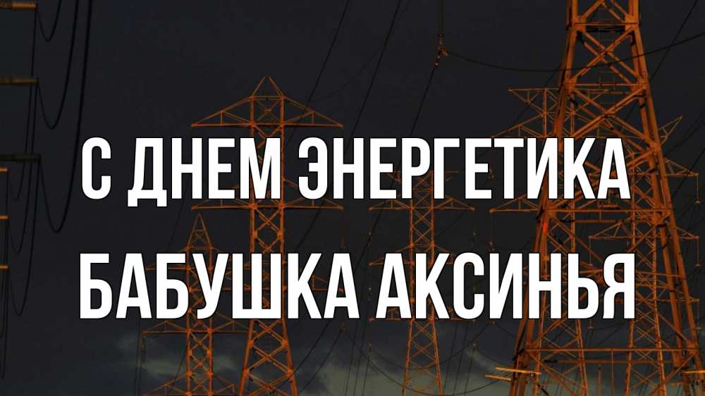 Открытка на каждый день с именем, Бабушка-Аксинья С днем энергетика ночь, лэп Прикольная открытка с пожеланием онлайн скачать бесплатно 