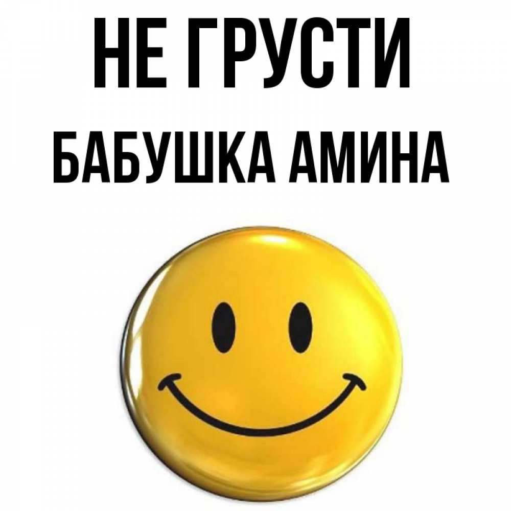 Открытка на каждый день с именем, Бабушка-Амина Не грусти триде смайл Прикольная открытка с пожеланием онлайн скачать бесплатно 