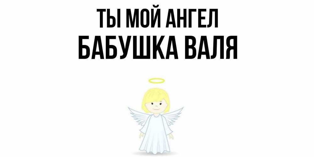 Открытка на каждый день с именем, Бабушка-Валя Ты мой ангел ангел Прикольная открытка с пожеланием онлайн скачать бесплатно 