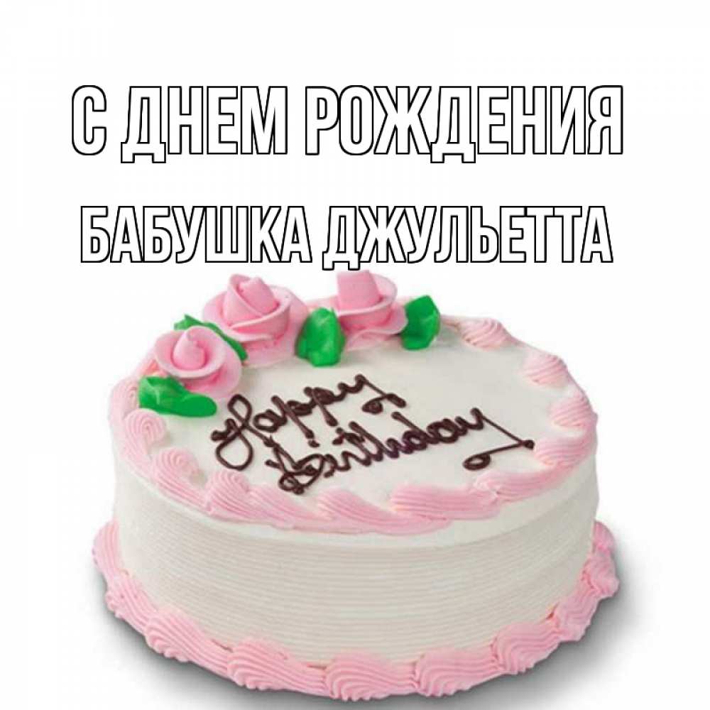 Открытка на каждый день с именем, Бабушка-Джульетта С днем рождения Розы Прикольная открытка с пожеланием онлайн скачать бесплатно 