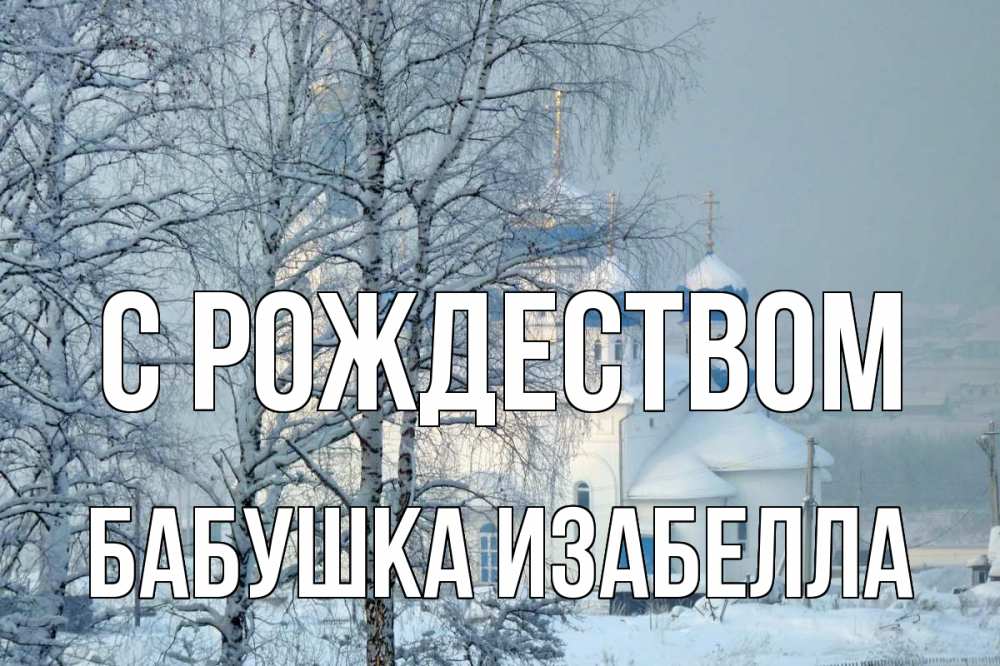 Открытка на каждый день с именем, Бабушка-Изабелла С рождеством храм, зима Прикольная открытка с пожеланием онлайн скачать бесплатно 