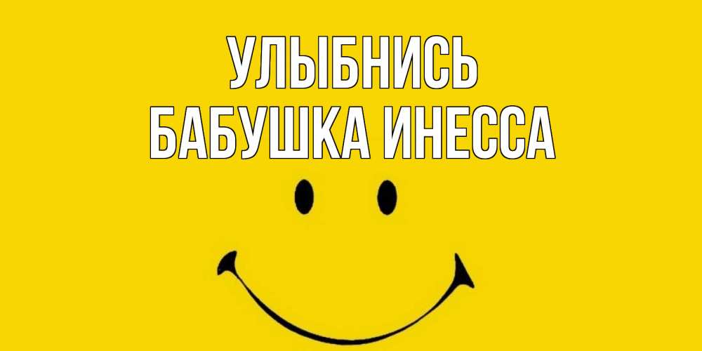 Открытка на каждый день с именем, Бабушка-Инесса Улыбнись радость и улыбка Прикольная открытка с пожеланием онлайн скачать бесплатно 